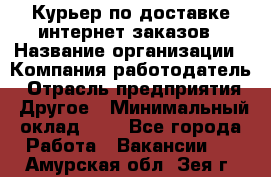 Курьер по доставке интернет-заказов › Название организации ­ Компания-работодатель › Отрасль предприятия ­ Другое › Минимальный оклад ­ 1 - Все города Работа » Вакансии   . Амурская обл.,Зея г.